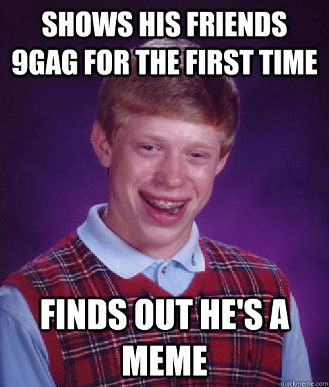 Shows his friends 9gag for the first time finds out he's a meme  Bad Luck Brian