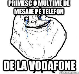 Primesc o multime de mesaje pe telefon De la Vodafone - Primesc o multime de mesaje pe telefon De la Vodafone  Always forever alone