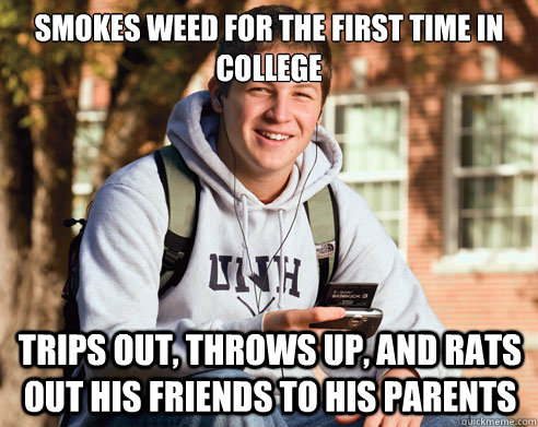 smokes weed for the first time in college trips out, throws up, and rats out his friends to his parents  College Freshman