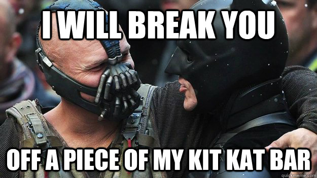 I WILL BREAK YOU OFF A PIECE OF MY KIT KAT BAR  