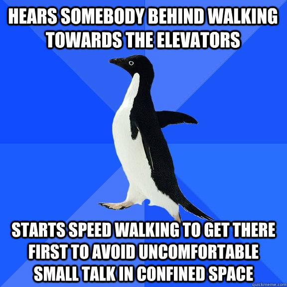 hears somebody behind walking towards the elevators starts speed walking to get there first to avoid uncomfortable small talk in confined space  Socially Awkward Penguin
