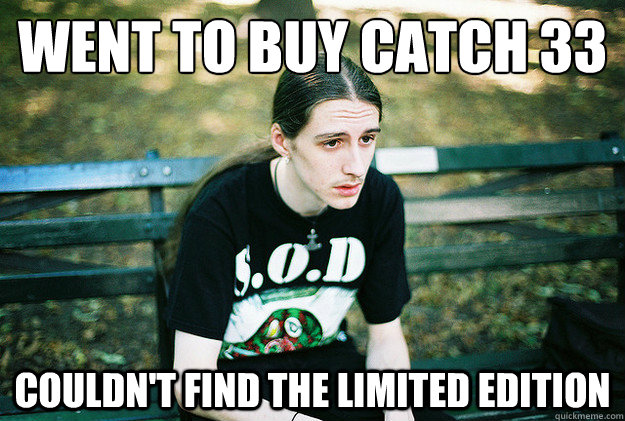 went to buy catch 33 couldn't find the limited edition  First World Metal Problems