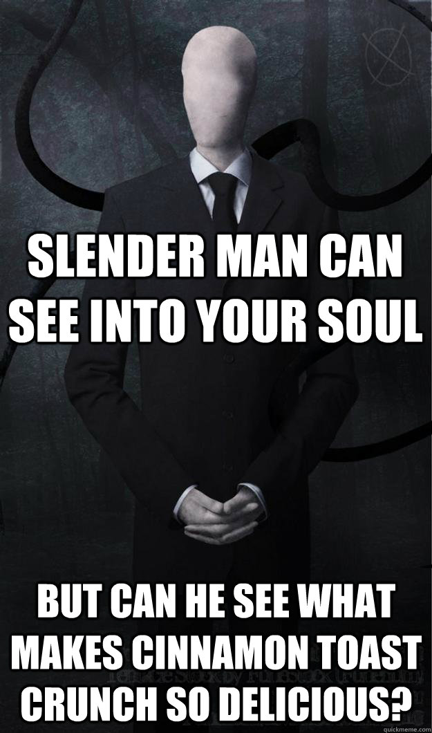 Slender man can see into your soul but can he see what makes cinnamon toast crunch so delicious?  Slenderman