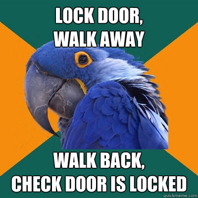 lock door,
walk away walk back,
check door is locked  Paranoid Parrot