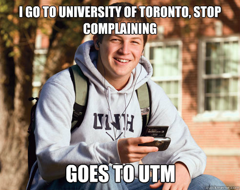 I go to University of Toronto, stop complaining goes to utm - I go to University of Toronto, stop complaining goes to utm  College Freshman