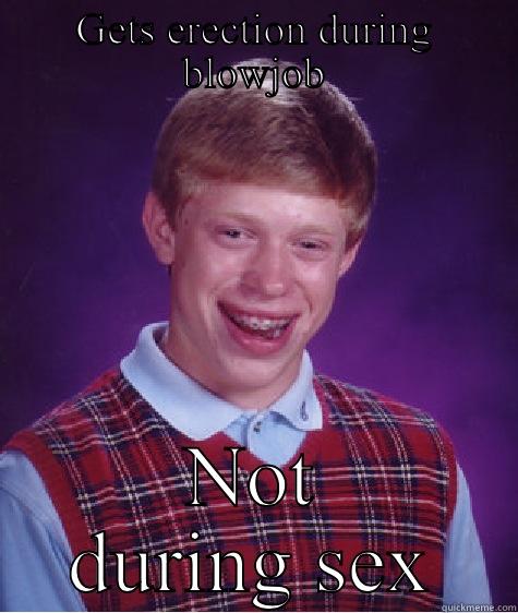 GETS ERECTION DURING BLOWJOB NOT DURING SEX Bad Luck Brian