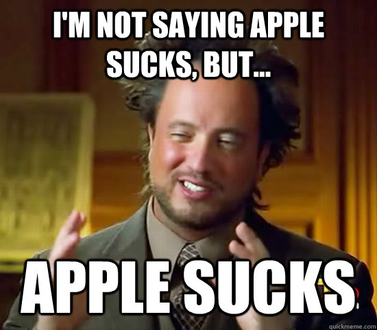 I'm not saying Apple sucks, but... Apple sucks  Ancient Aliens