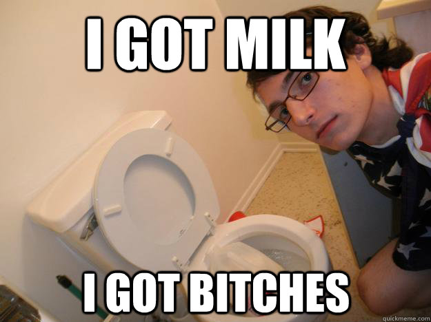 I GOT MILK I GOT BITCHES - I GOT MILK I GOT BITCHES  Toilet Milk Guy