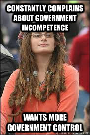 Constantly complains about government incompetence Wants more government control - Constantly complains about government incompetence Wants more government control  Collage liberal