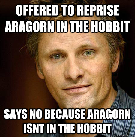 Offered to reprise aragorn in the hobbit says no because aragorn isnt in the hobbit - Offered to reprise aragorn in the hobbit says no because aragorn isnt in the hobbit  Good Guy Viggo
