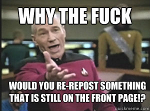 why the fuck Would you RE-repost something
That is still on the front page!?  Annoyed Picard