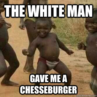 THE WHITE MAN GAVE ME A CHESSEBURGER  Its friday niggas