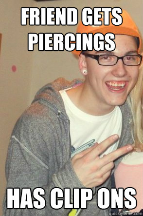 friend gets piercings has clip ons  Ugly Tag-Along