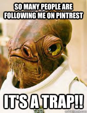 so many people are following me on pintrest It's a trap!!  Admiral Akbar