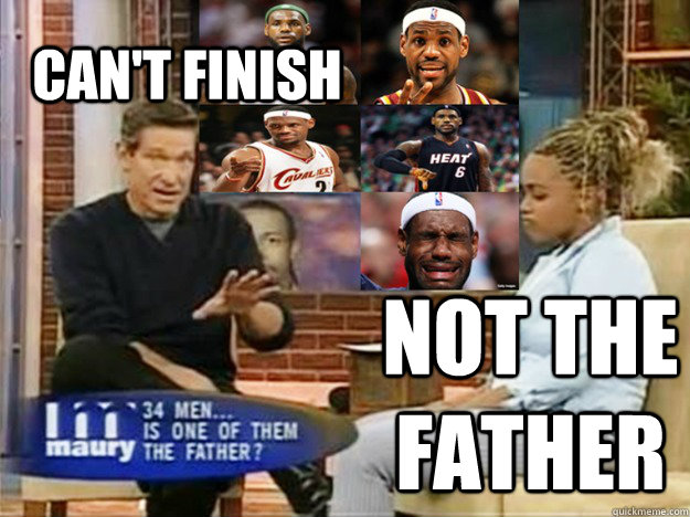 CAN'T FINISH NOT THE FATHER  Lebron Maury Meme