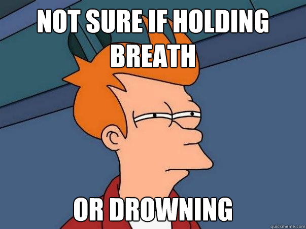 NOT SURE IF HOLDING BREATH or drowning  Colorblind Futurama Fry