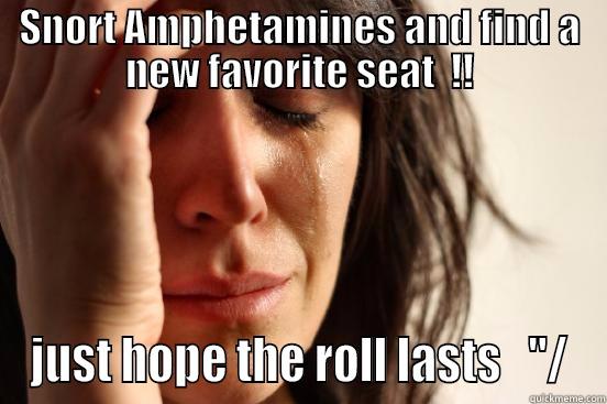 SNORT AMPHETAMINES AND FIND A NEW FAVORITE SEAT  !! JUST HOPE THE ROLL LASTS   ''/ First World Problems
