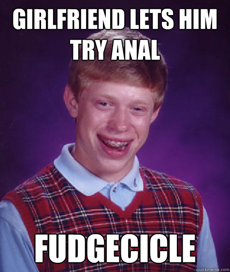 Girlfriend Lets Him Try Anal Fudgecicle  Bad Luck Brian