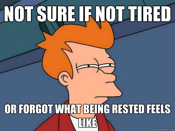 Not sure if not tired Or forgot what being rested feels like  Futurama Fry
