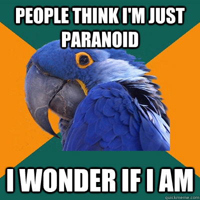 people think i'm just paranoid i wonder if i am  Paranoid Parrot