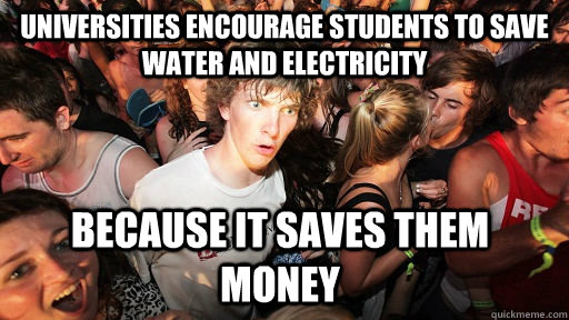 universities encourage students to save water and electricity because it saves them money  Sudden Clarity Clarence
