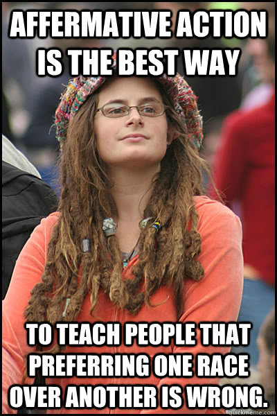 Affermative action is the best way To teach people that preferring one race over another is wrong.  College Liberal
