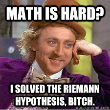 math is hard? I solved the Riemann hypothesis, bitch.  WILLY WONKA SARCASM