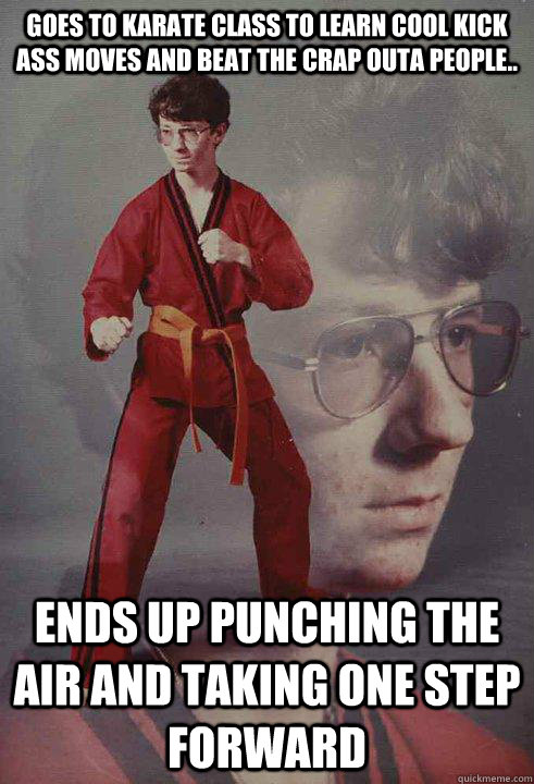 goes to karate class to learn cool kick ass moves and beat the crap outa people.. ends up punching the air and taking one step forward  Karate Kyle
