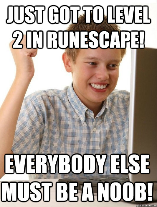 Just got to level 2 in Runescape! Everybody else must be a noob!  First Day on the Internet Kid