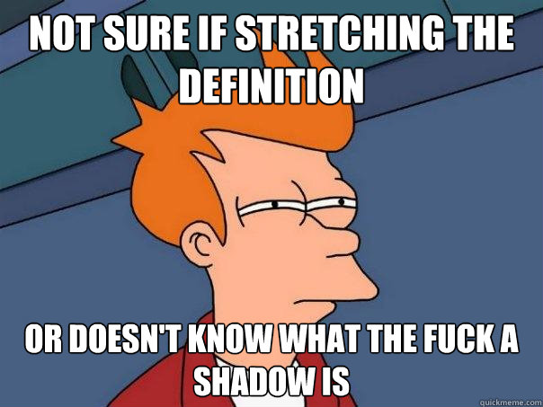 Not sure if stretching the definition Or doesn't know what the fuck a shadow is - Not sure if stretching the definition Or doesn't know what the fuck a shadow is  Futurama Fry