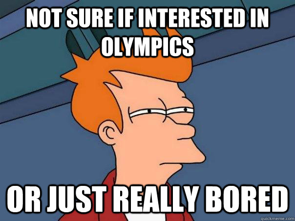 Not sure if interested in olympics or just really bored  Futurama Fry