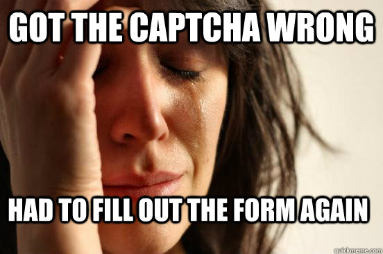 got the captcha wrong had to fill out the form again  First World Problems