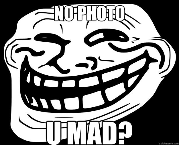 NO PHOTO U MAD?  Trollface