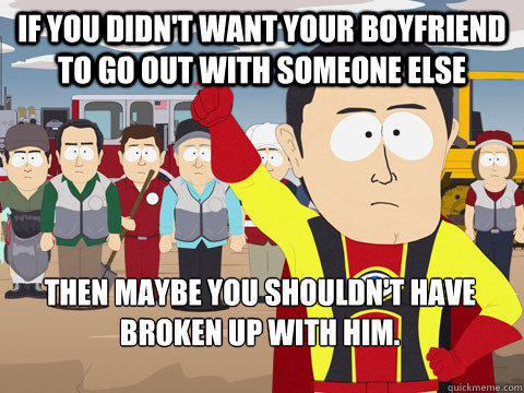 If you didn't want your boyfriend to go out with someone else then maybe you shouldn't have broken up with him.   Captain Hindsight