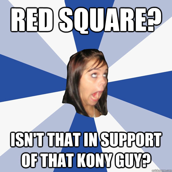 red square? isn't that in support of that kony guy?  Annoying Facebook Girl