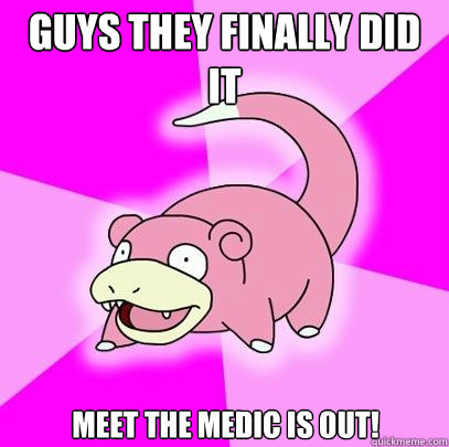 Guys they finally did it Meet the Medic is out!  Slowpoke
