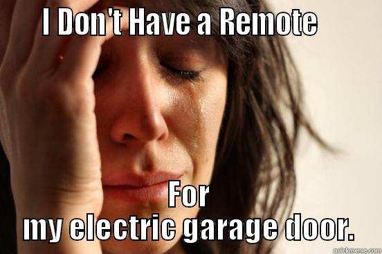     I DON'T HAVE A REMOTE        FOR MY ELECTRIC GARAGE DOOR. First World Problems