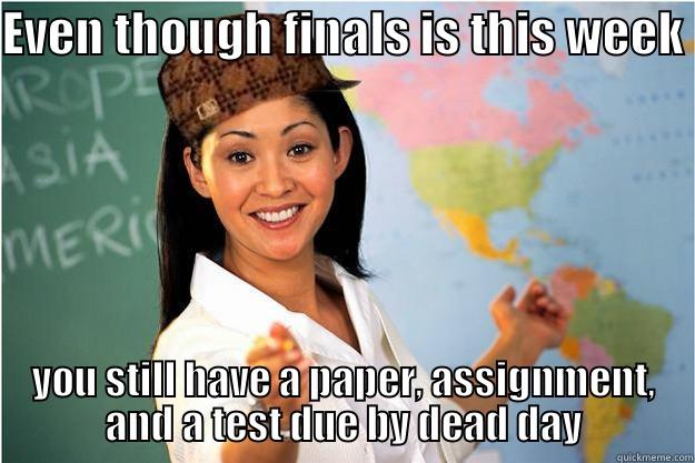 EVEN THOUGH FINALS IS THIS WEEK YOU STILL HAVE A PAPER, ASSIGNMENT, AND A TEST DUE BY DEAD DAY Scumbag Teacher