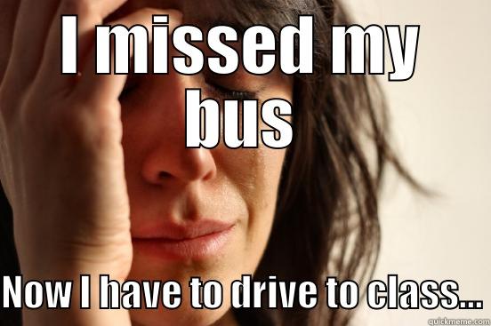I MISSED MY BUS NOW I HAVE TO DRIVE TO CLASS... First World Problems