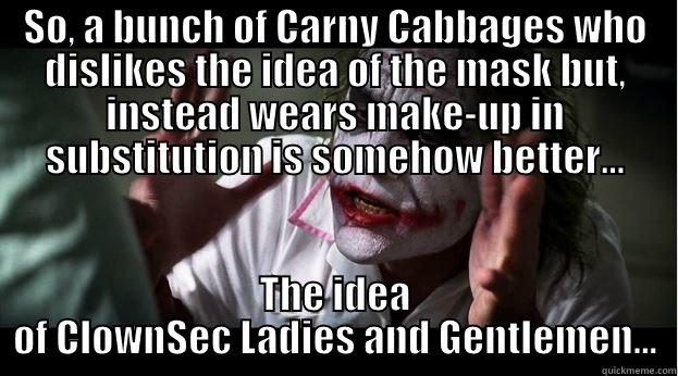 SO, A BUNCH OF CARNY CABBAGES WHO DISLIKES THE IDEA OF THE MASK BUT, INSTEAD WEARS MAKE-UP IN SUBSTITUTION IS SOMEHOW BETTER... THE IDEA OF CLOWNSEC LADIES AND GENTLEMEN... Joker Mind Loss