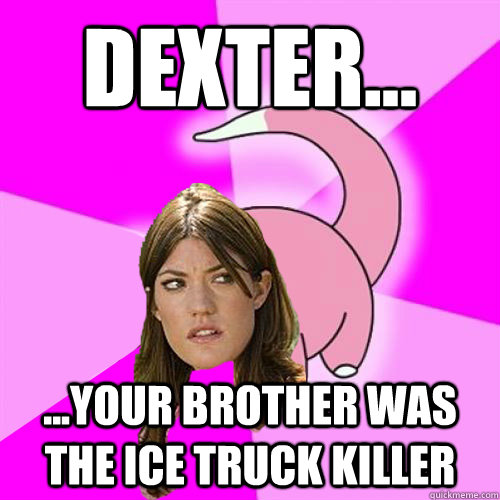 Dexter... ...your brother was the ice truck killer - Dexter... ...your brother was the ice truck killer  Slowpoke Deb