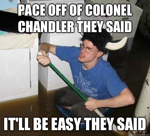 Pace off of Colonel Chandler they said It'll be easy they said  They said