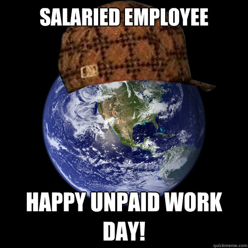 Salaried Employee happy unpaid work day!  Scumbag Planet Earth