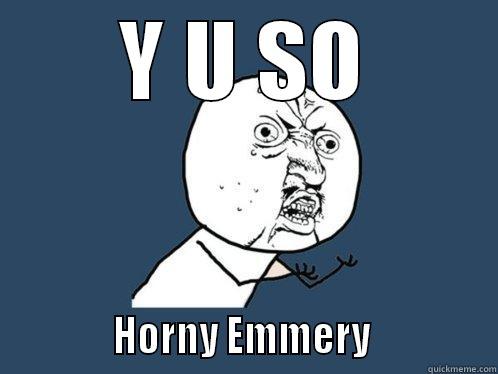 Y U SO             HORNY EMMERY              Y U No