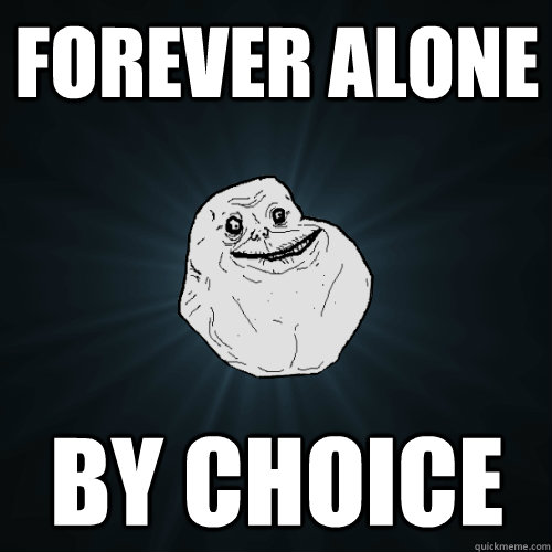 Forever alone by choice  Forever Alone