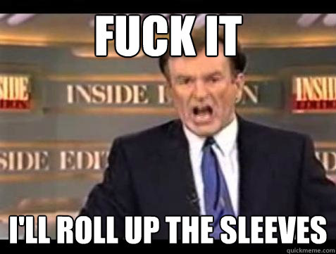 Fuck it I'll roll up the sleeves - Fuck it I'll roll up the sleeves  Bill OReilly Fuck It