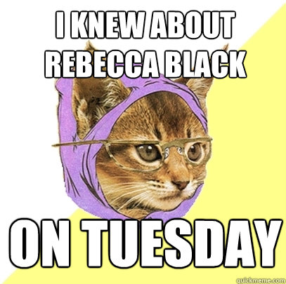 I knew about Rebecca Black On Tuesday  Hipster Kitty