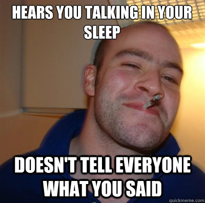 Hears you talking in your sleep Doesn't tell everyone what you said  GGG1