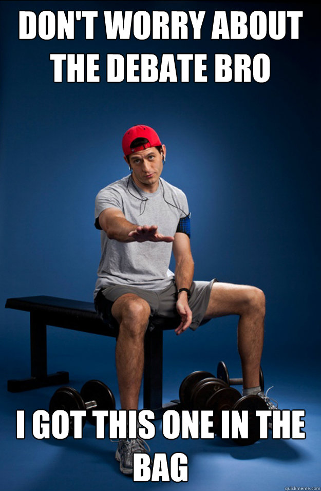don't worry about the debate bro I got this one in the bag - don't worry about the debate bro I got this one in the bag  Beefcake Ryan