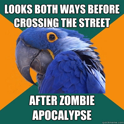 looks both ways before crossing the street after zombie apocalypse  Paranoid Parrot